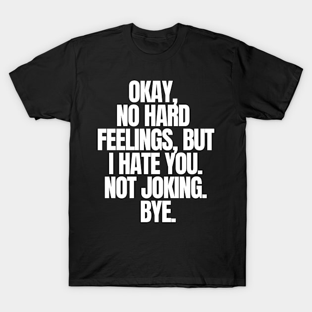 Okay, No Hard Feelings, But I Hate You. Not Joking. Bye, funny joke, black T-Shirt by Just Simple and Awesome